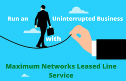 Run an Uninterrupted Business with Maximum Networks Leased Line Service